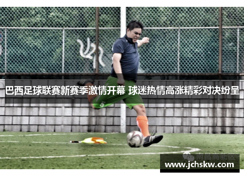 巴西足球联赛新赛季激情开幕 球迷热情高涨精彩对决纷呈
