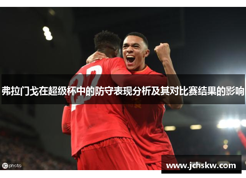 弗拉门戈在超级杯中的防守表现分析及其对比赛结果的影响